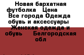 Новая бархатная футболка › Цена ­ 890 - Все города Одежда, обувь и аксессуары » Женская одежда и обувь   . Белгородская обл.